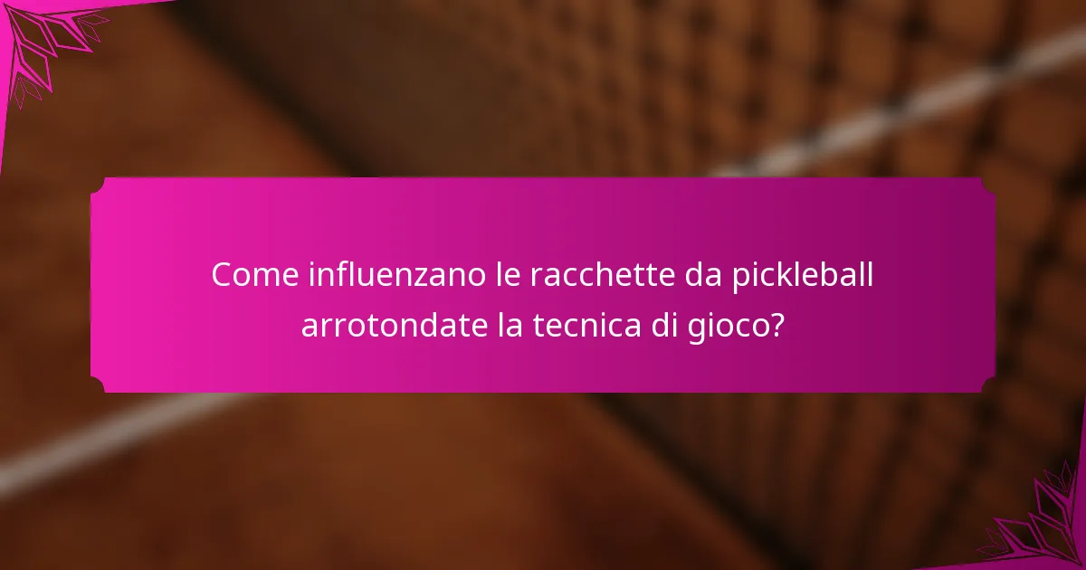 Come influenzano le racchette da pickleball arrotondate la tecnica di gioco?