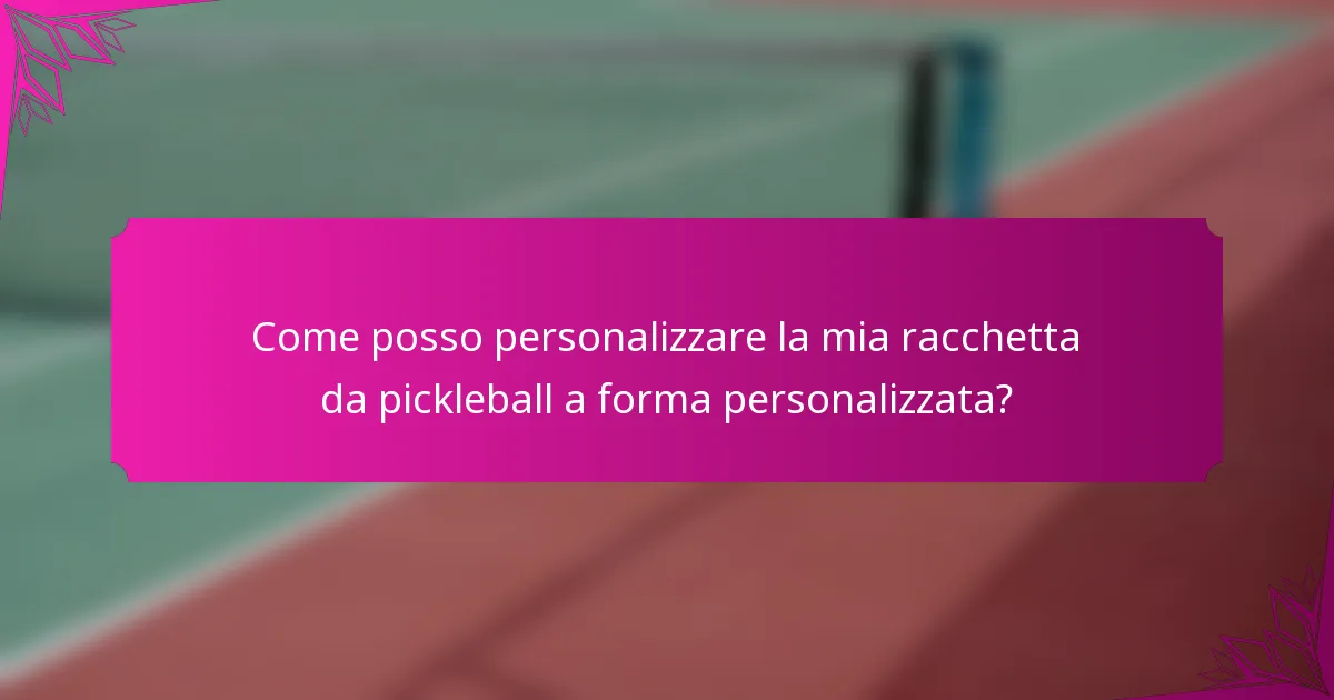 Come posso personalizzare la mia racchetta da pickleball a forma personalizzata?
