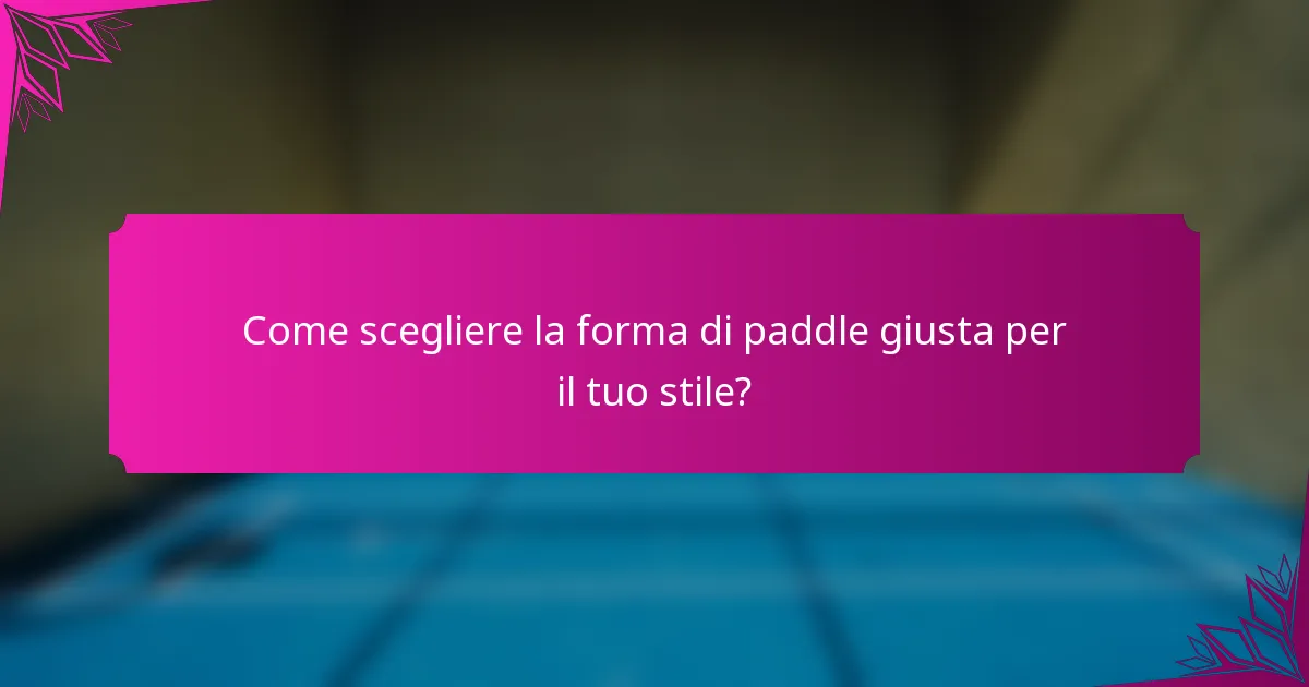 Come scegliere la forma di paddle giusta per il tuo stile?