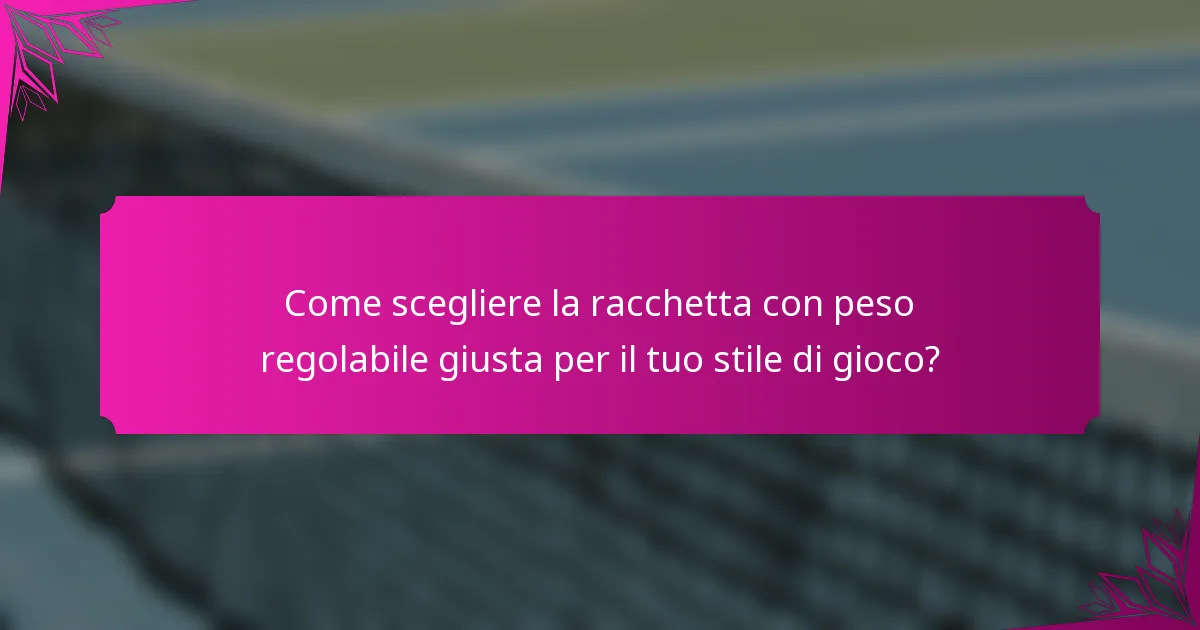 Come scegliere la racchetta con peso regolabile giusta per il tuo stile di gioco?