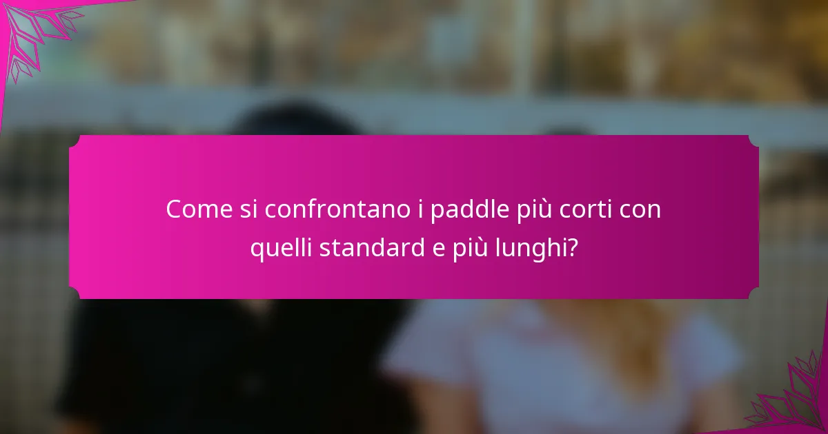 Come si confrontano i paddle più corti con quelli standard e più lunghi?