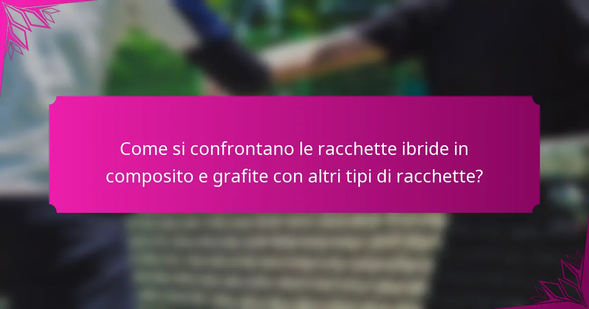 Come si confrontano le racchette ibride in composito e grafite con altri tipi di racchette?