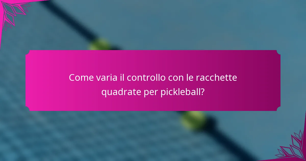 Come varia il controllo con le racchette quadrate per pickleball?