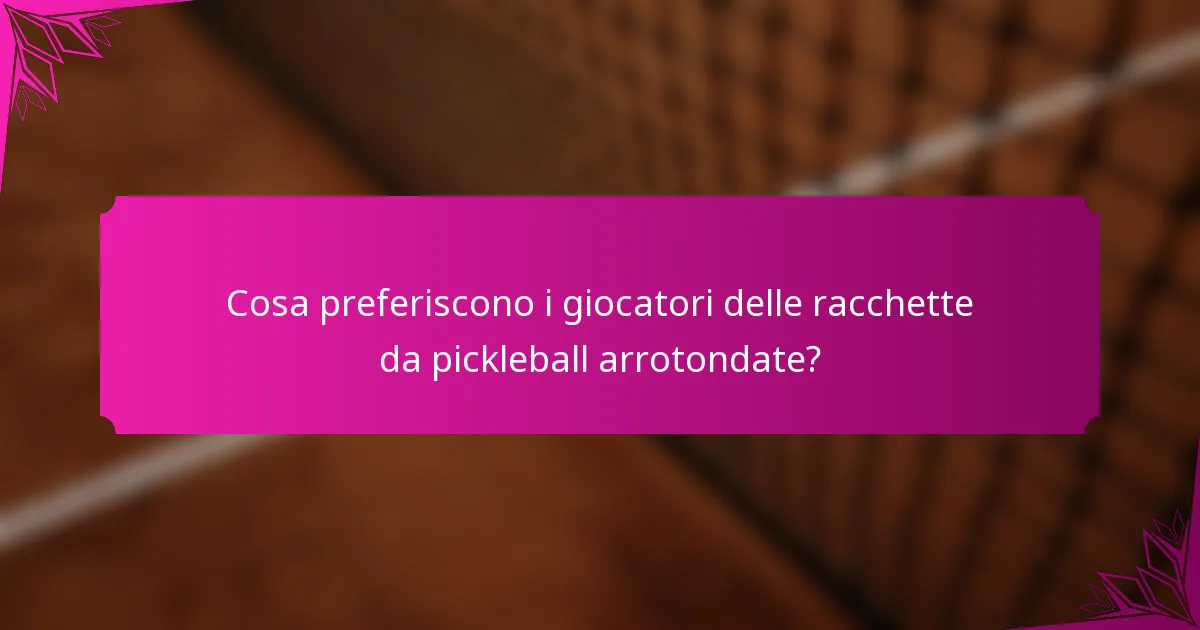 Cosa preferiscono i giocatori delle racchette da pickleball arrotondate?