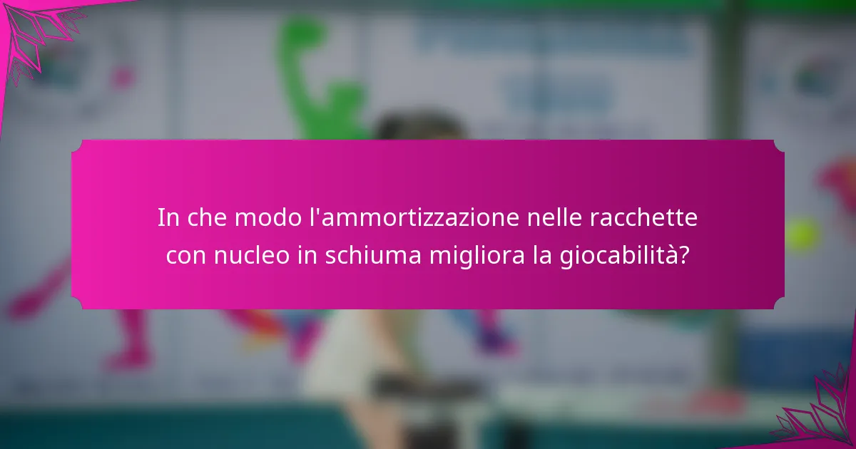 In che modo l'ammortizzazione nelle racchette con nucleo in schiuma migliora la giocabilità?