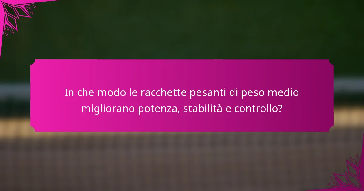 In che modo le racchette pesanti di peso medio migliorano potenza, stabilità e controllo?