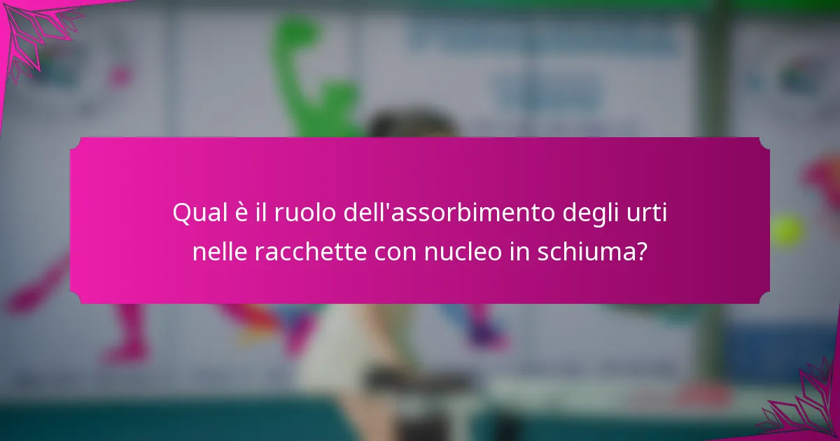 Qual è il ruolo dell'assorbimento degli urti nelle racchette con nucleo in schiuma?