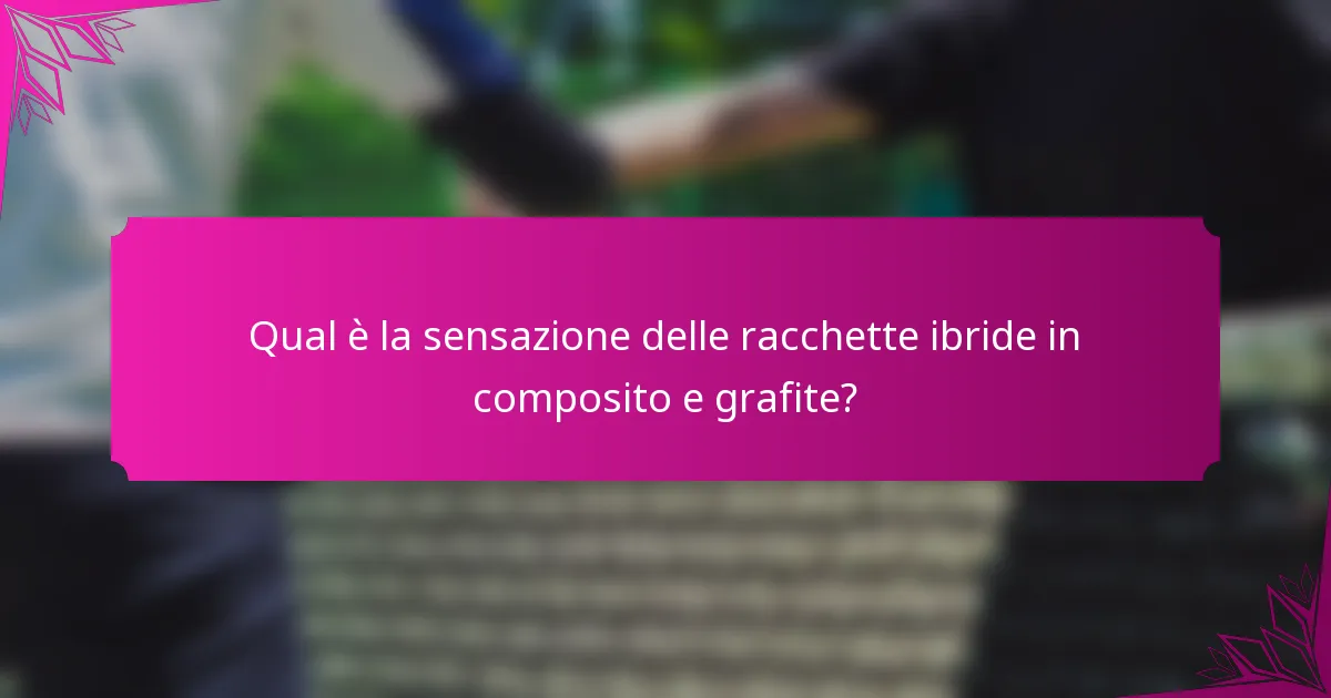 Qual è la sensazione delle racchette ibride in composito e grafite?
