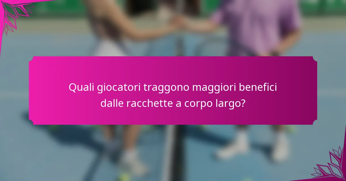 Quali giocatori traggono maggiori benefici dalle racchette a corpo largo?