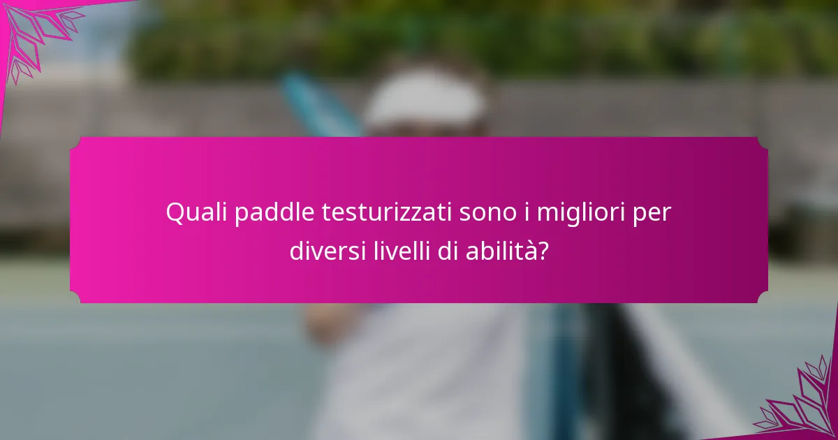 Quali paddle testurizzati sono i migliori per diversi livelli di abilità?