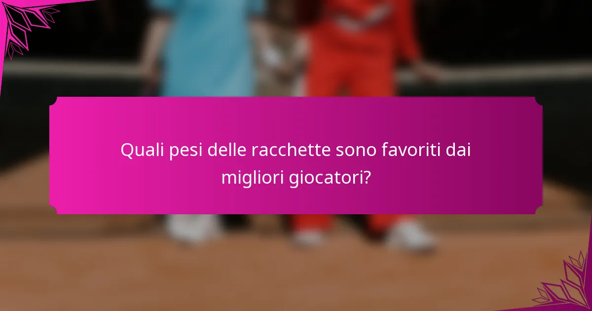Quali pesi delle racchette sono favoriti dai migliori giocatori?
