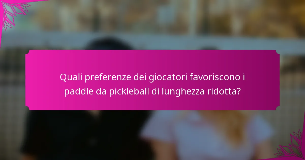 Quali preferenze dei giocatori favoriscono i paddle da pickleball di lunghezza ridotta?