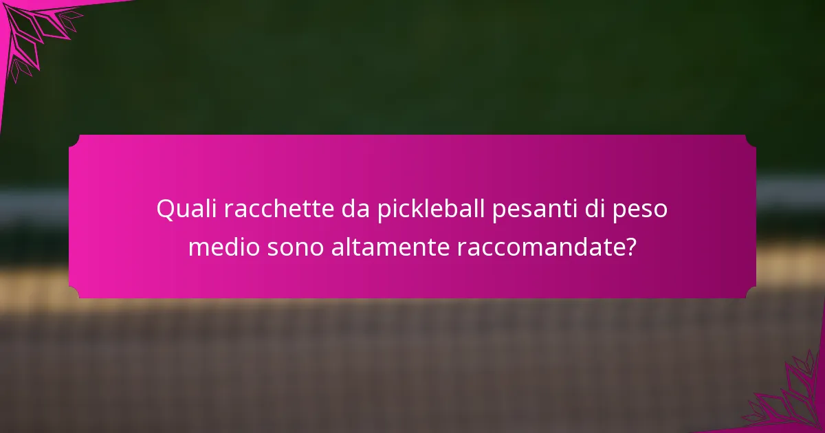 Quali racchette da pickleball pesanti di peso medio sono altamente raccomandate?