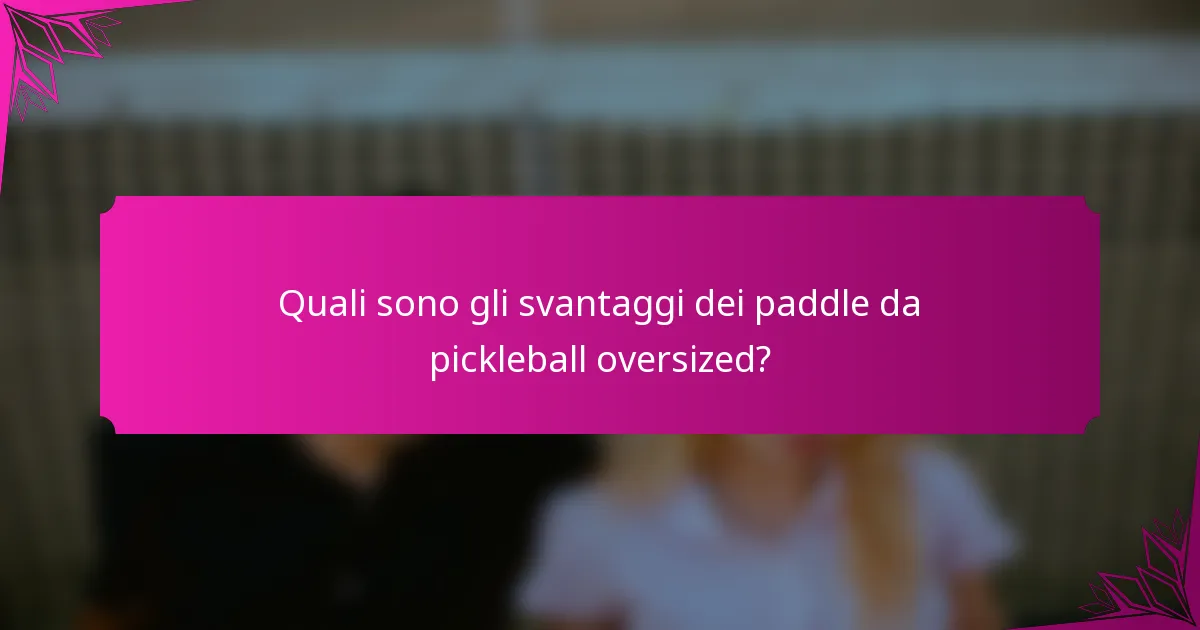 Quali sono gli svantaggi dei paddle da pickleball oversized?