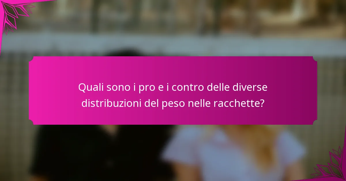 Quali sono i pro e i contro delle diverse distribuzioni del peso nelle racchette?