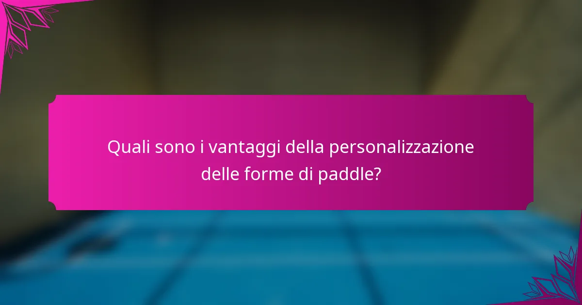 Quali sono i vantaggi della personalizzazione delle forme di paddle?