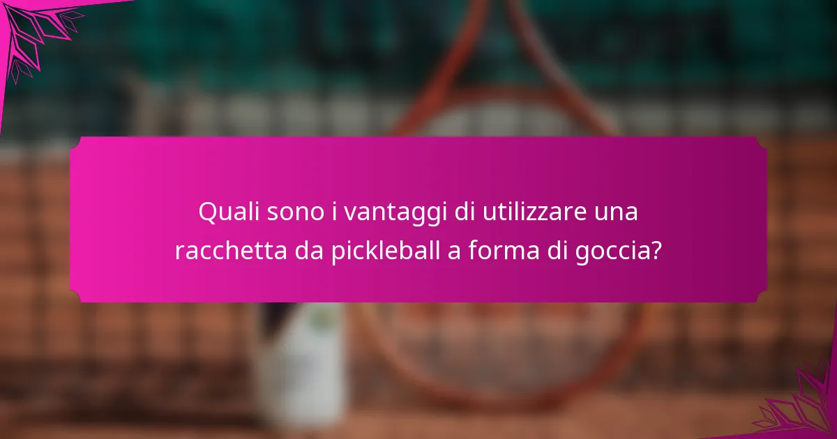 Quali sono i vantaggi di utilizzare una racchetta da pickleball a forma di goccia?