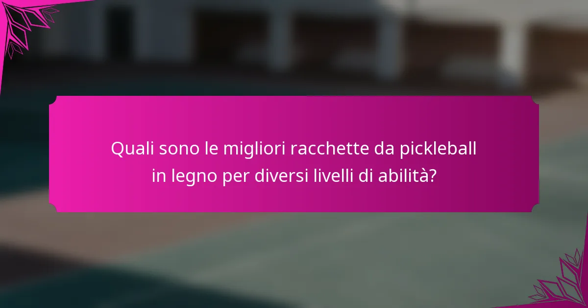 Quali sono le migliori racchette da pickleball in legno per diversi livelli di abilità?