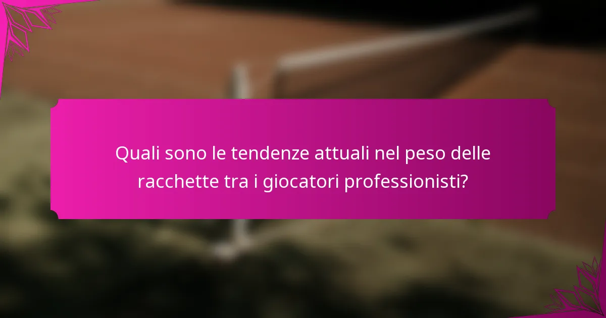 Quali sono le tendenze attuali nel peso delle racchette tra i giocatori professionisti?