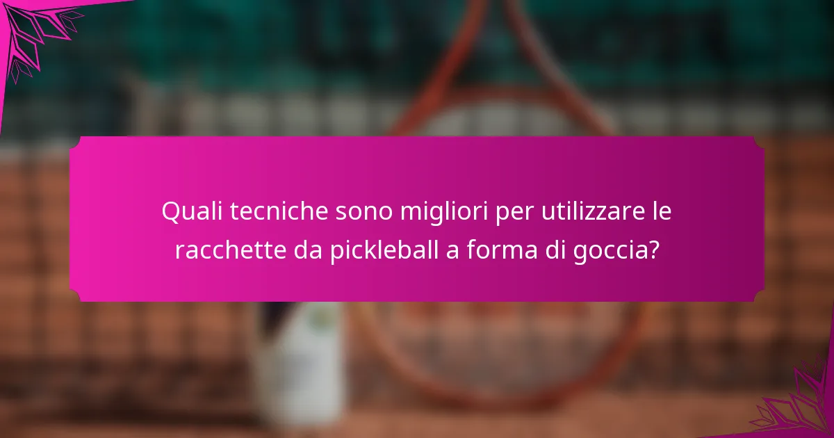 Quali tecniche sono migliori per utilizzare le racchette da pickleball a forma di goccia?