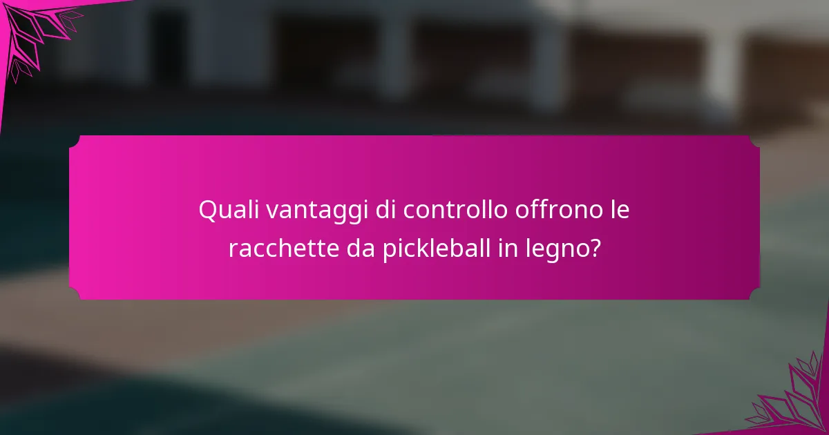 Quali vantaggi di controllo offrono le racchette da pickleball in legno?