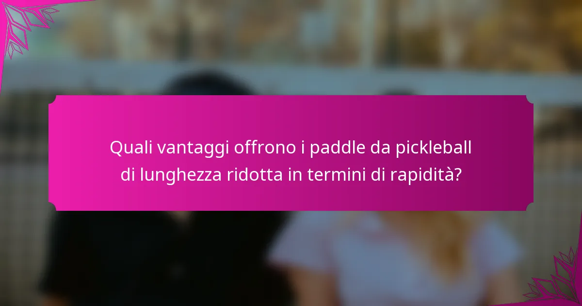 Quali vantaggi offrono i paddle da pickleball di lunghezza ridotta in termini di rapidità?